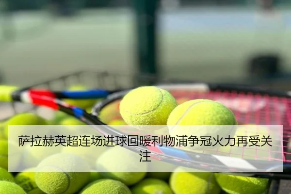 萨拉赫英超连场进球回暖利物浦争冠火力再受关注
