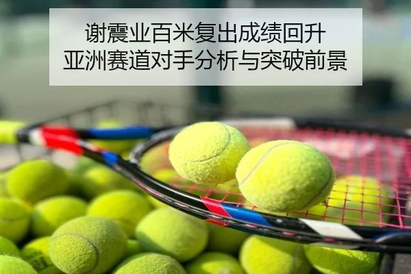 谢震业百米复出成绩回升 亚洲赛道对手分析与突破前景